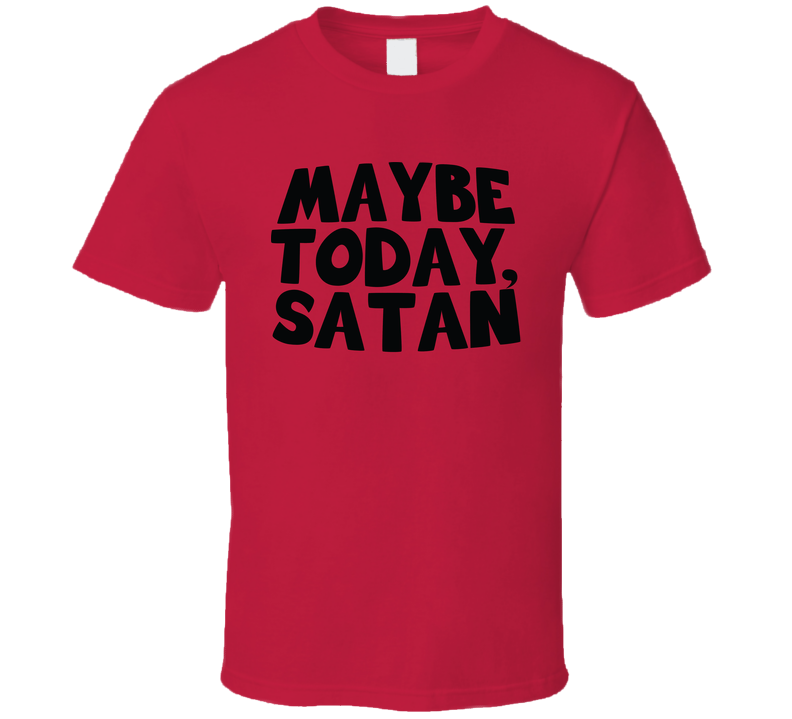 Maybe Today Satan Funny Hell Parody Devil T Shirt