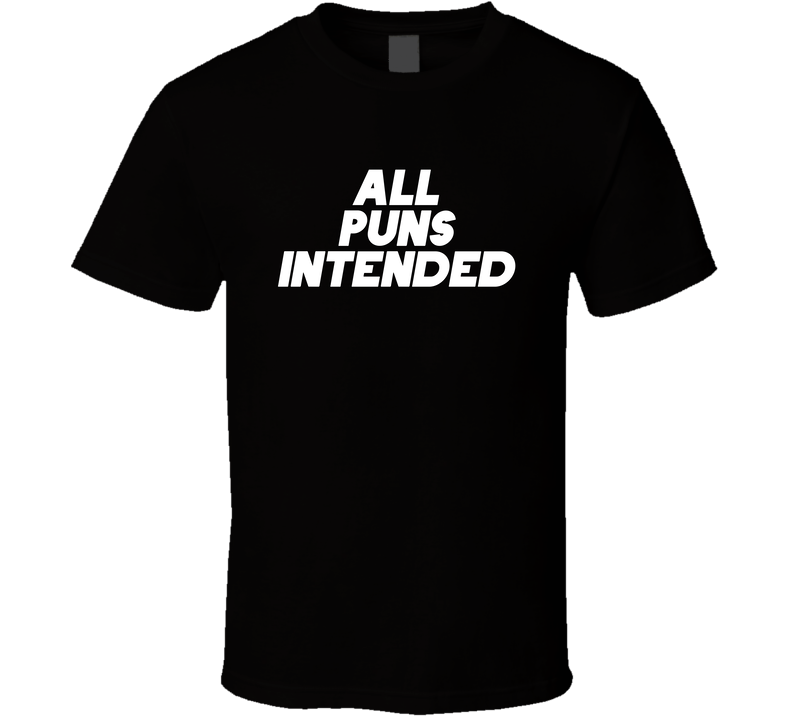 All Puns Intended Funny T Shirt