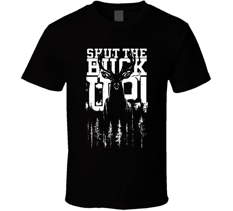 Shut The Buck Up Funny Deer Hunters T Shirt