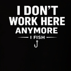 I Don't Work Here Anymore I Fish Fishing T Shirt 40370341