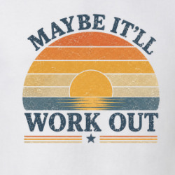 Maybe It'll Work Out Funny Doubt T Shirt 40371493